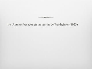 Apuntes basados en las teorías de Wertheimer (1923)  