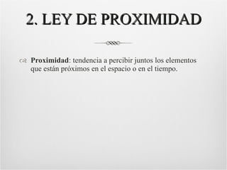 2. LEY DE PROXIMIDAD Proximidad : tendencia a percibir juntos los elementos que están próximos en el espacio o en el tiempo. 