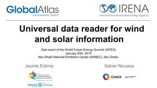 Universal data reader for wind
and solar information
Side event of the World Future Energy Summit (WFES)
January 20th, 2014
Abu Dhabi National Exhibition Center (ADNEC), Abu Dhabi.

Jacinto Estima

Xabier Nicuesa

 