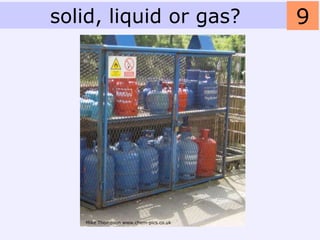 solid, liquid or gas?                  9




   Mike Thompson www.chem-pics.co.uk
 