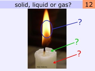 solid, liquid or gas?         12

                         ?

                         ?
                          ?
        Peter Hollamby
 
