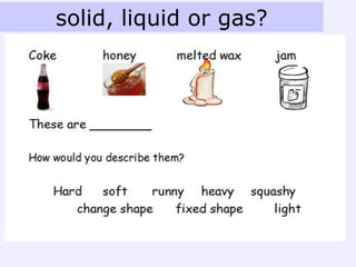 solid, liquid or gas?
 