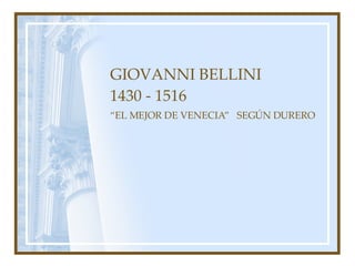 GIOVANNI BELLINI 1430 - 1516 “ EL MEJOR DE VENECIA”  SEGÚN DURERO 