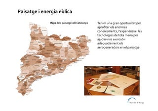 Paisatge i energia eòlica
Mapa dels paisatges de Catalunya

Tenim una gran oportunitat per
aprofitar els enormes
coneixements, l’experiència i les
tecnologies de tota mena per
ajudar-nos a encabir
adequadament els
aerogeneradors en el paisatge

 