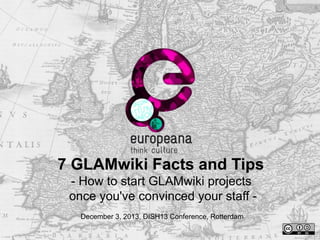 7 GLAMwiki Facts and Tips
- How to start GLAMwiki projects
once you've convinced your staff December 3, 2013, DISH13 Conference, Rotterdam

 