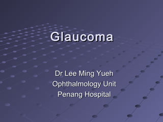 GlaucomaGlaucoma
Dr Lee Ming YuehDr Lee Ming Yueh
Ophthalmology UnitOphthalmology Unit
Penang HospitalPenang Hospital
 