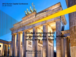 2012 Human Capital Conference
23–26 October




                          Global employment
                                i ti      h    h
                          organizations: who, where,
                          what, why and how?
 