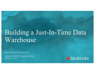 Building a Just-In-Time Data
Warehouse
Dan Morris (Viacom)
JasonPohl (Databricks)
February 18, 2016
 