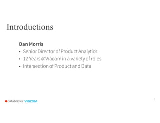 Introductions
Dan Morris
• SeniorDirectorof ProductAnalytics
• 12 Years @Viacomin a varietyof roles
• Intersectionof Produ...