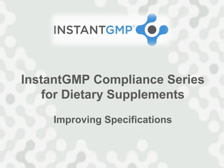 InstantGMP Compliance Series
    for Dietary Supplements
    Improving Specifications
 
