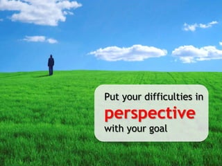 Put your difficulties in perspective with your goal