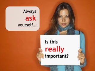 Alwaysaskyourself…Is this reallyimportant?