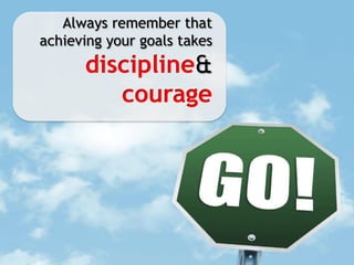 Always remember that achieving your goals takes discipline&courage