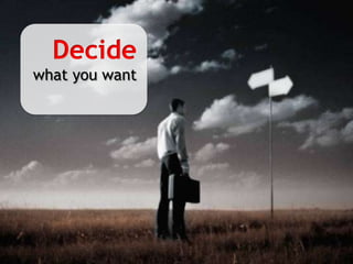 Decidewhat you want