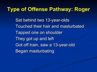 Type of Offense Pathway: Roger <ul><ul><ul><li>Sat behind two 13-year-olds </li></ul></ul></ul><ul><ul><ul><li>Touched the...