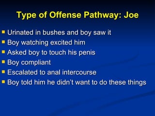 Type of Offense Pathway: Joe <ul><li>Urinated in bushes and boy saw it </li></ul><ul><li>Boy watching excited him </li></u...
