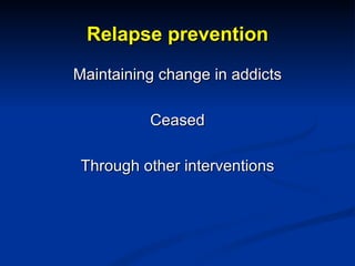 Relapse prevention <ul><li>Maintaining change in addicts </li></ul><ul><li>Ceased </li></ul><ul><li>Through other interven...