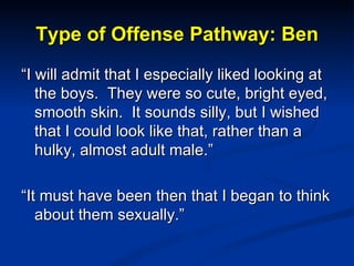 Type of Offense Pathway: Ben <ul><li>“ I will admit that I especially liked looking at the boys.  They were so cute, brigh...