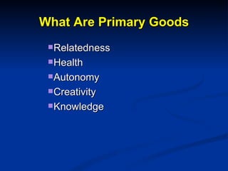 What Are Primary Goods <ul><ul><ul><ul><li>Relatedness </li></ul></ul></ul></ul><ul><ul><ul><ul><li>Health </li></ul></ul>...