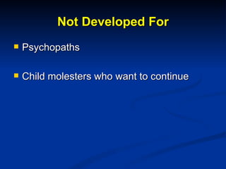 Not Developed For <ul><li>Psychopaths </li></ul><ul><li>Child molesters who want to continue </li></ul>
