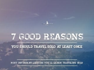 7 good reasons
YOU SHOULD TRAVEL SOLO AT LEAST ONCE
MOST IMPORTANT LESSONS YOU’LL LEARN TRAVELING SOLO
 