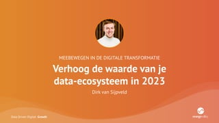 Data Driven Digital Growth
MEEBEWEGEN IN DE DIGITALE TRANSFORMATIE
Verhoog de waarde van je
data-ecosysteem in 2023
Dirk van Sijpveld
 