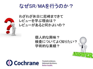 なぜSR/MAを行うのか？
患者さんの治療の上で切実な疑問が
日々わんさか生じる。
SR(systematic review)/MA(meta-analsis)
SR/MAを行うことで検査の特性をしり、
より適切な医療判断をしたい。
ただSR/MAの結果の提示の仕方が
標準化していなくて論文をみて解釈が大変。
 