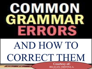 AND HOW TO
CORRECT THEM
Courtesy of:
BELAGAN, CRISTINA A.
 