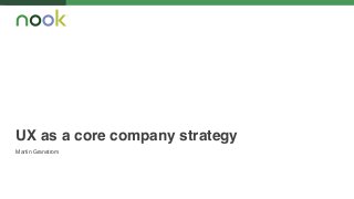 UX as a core company strategy 
Martin Granstrom 
 