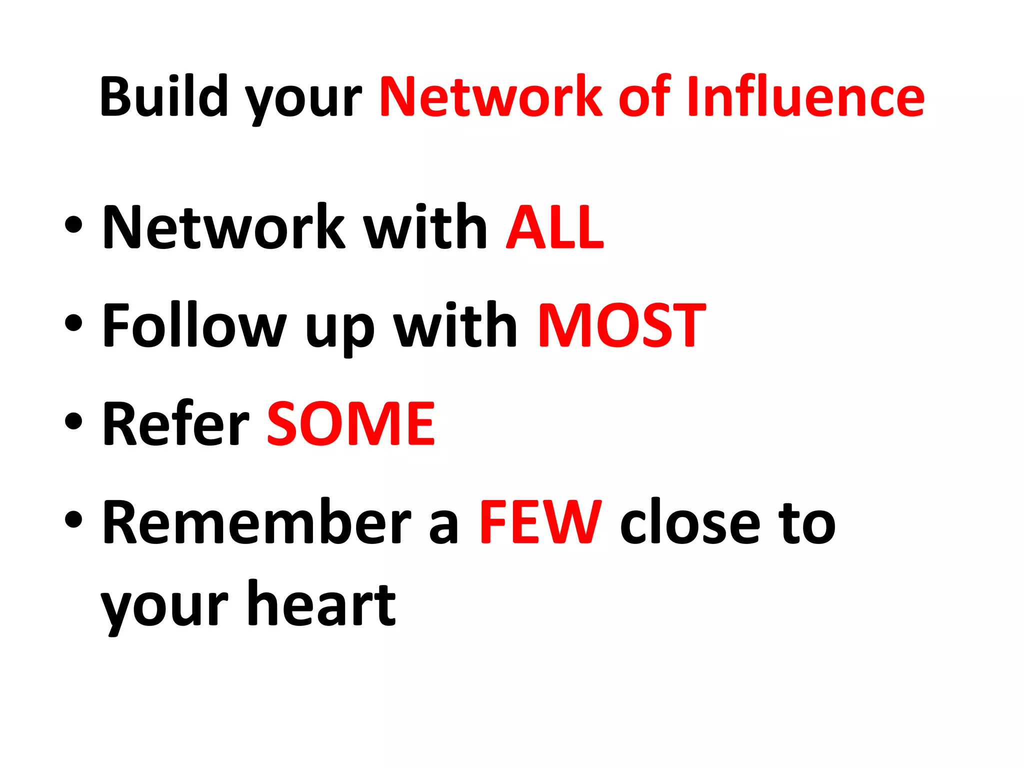 Build your Network of Influence     Remember a FEW

                                      Refer SOME

                                  Follow up with MOST

                                   Network with ALL
 