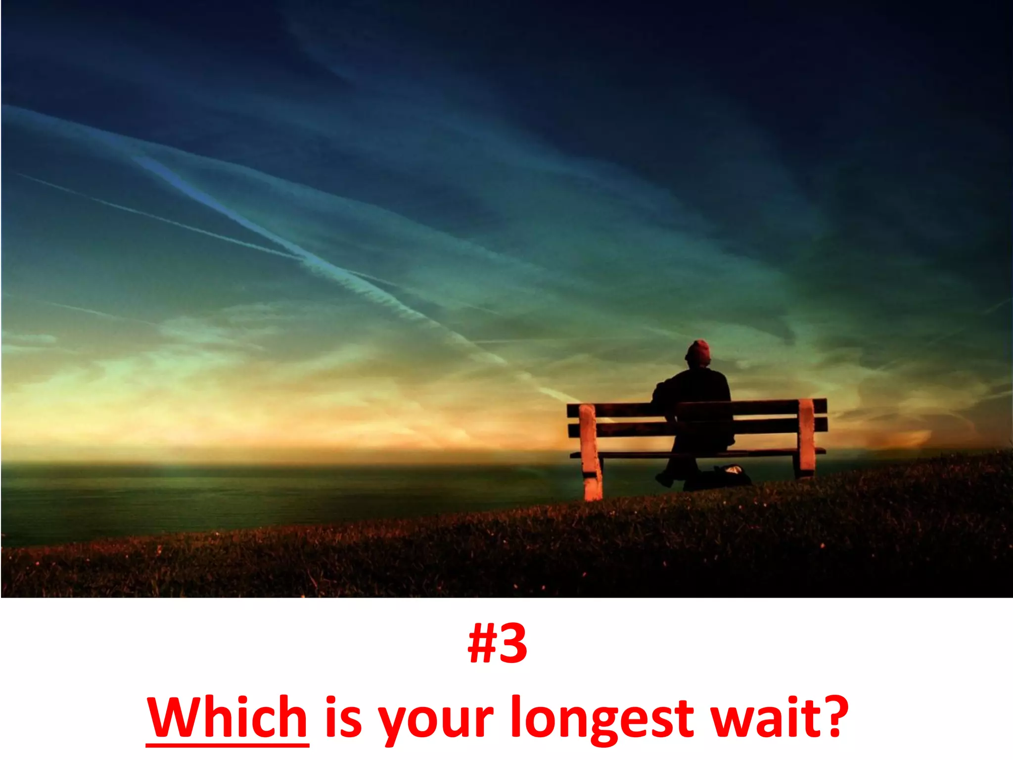 #3
Which is your longest wait?
 