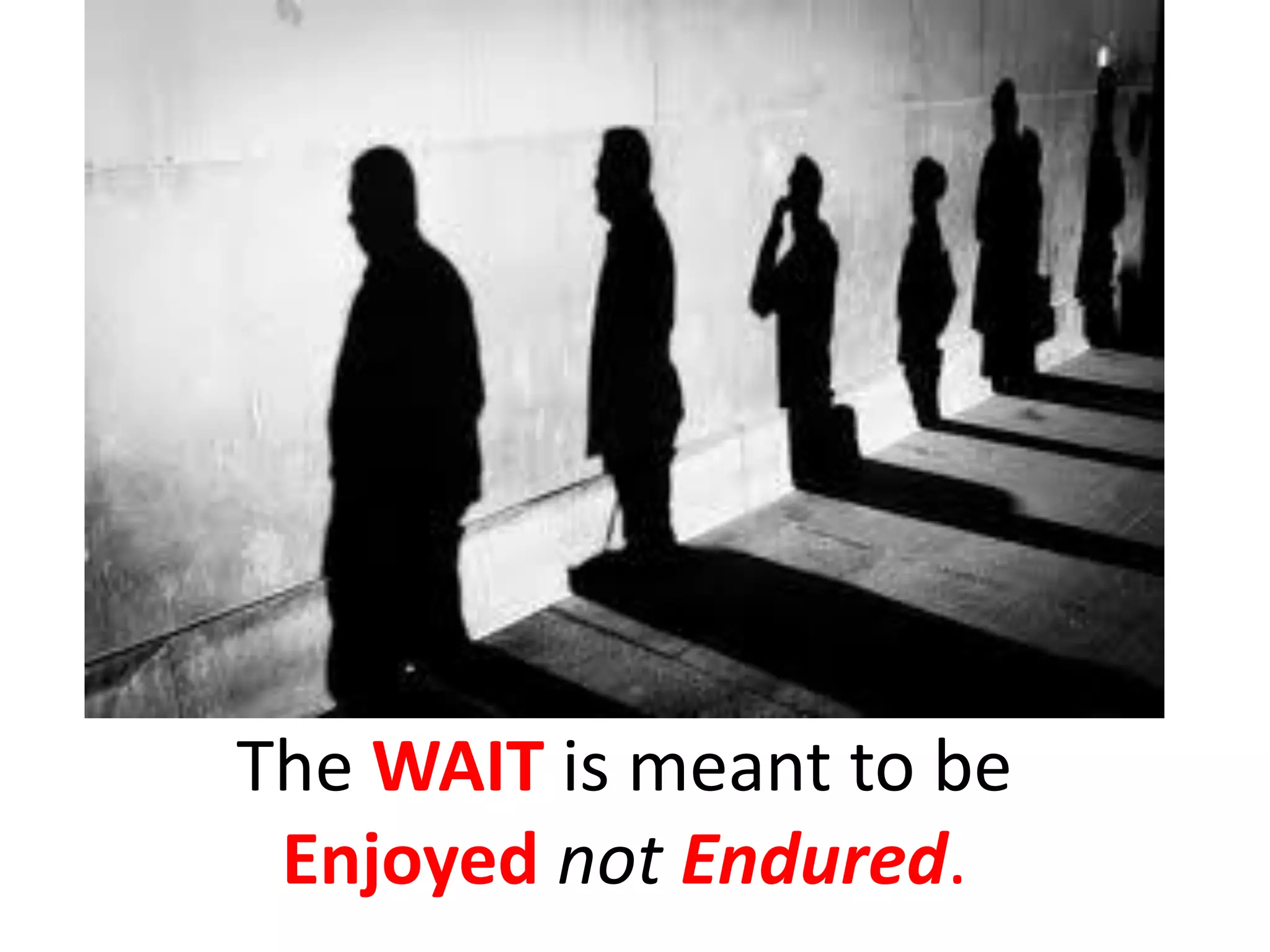 The WAIT is meant to be
  Enjoyed not Endured.
 