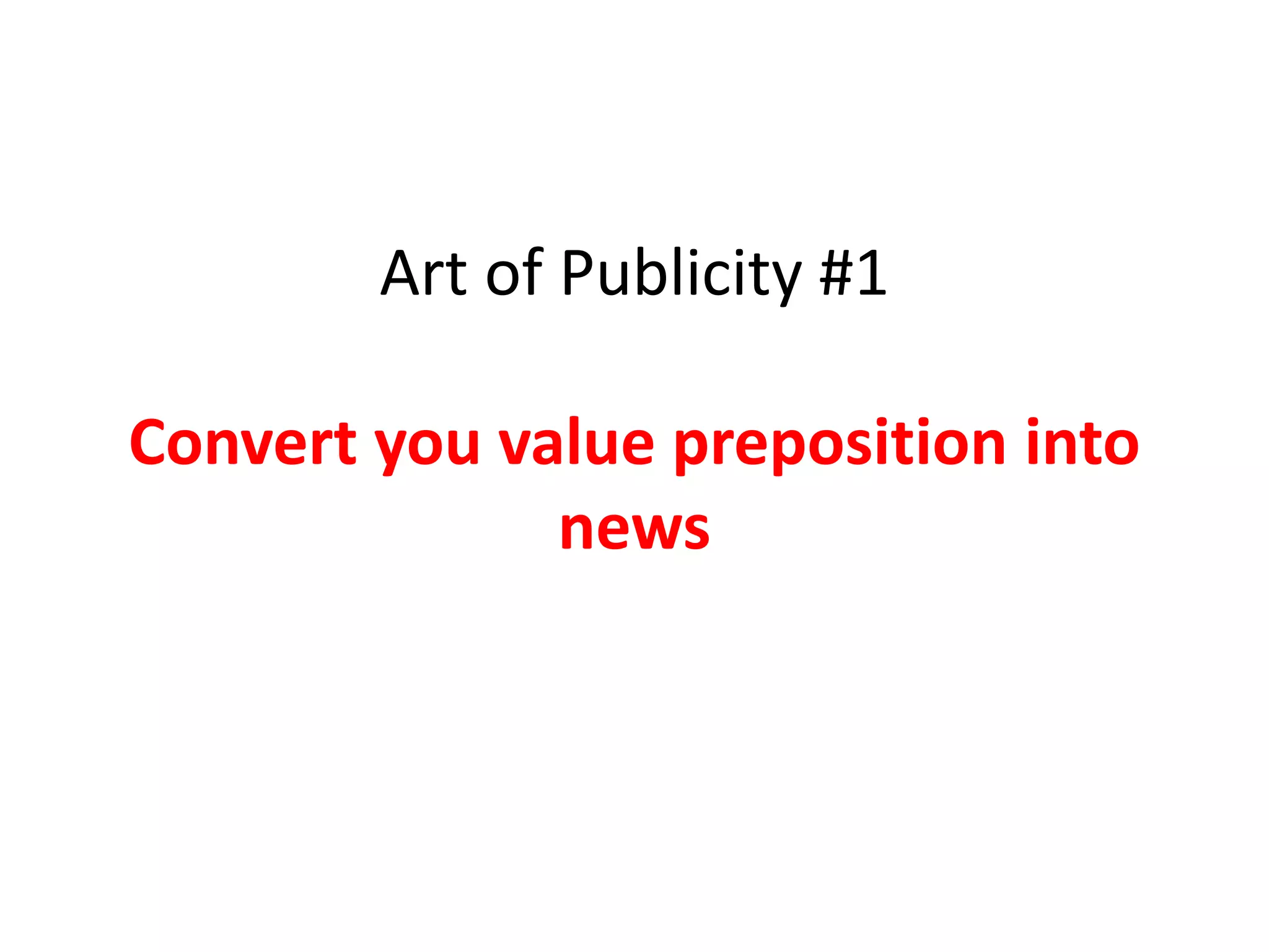 Art of Publicity #1

    Convert your
value preposition
        into news
 