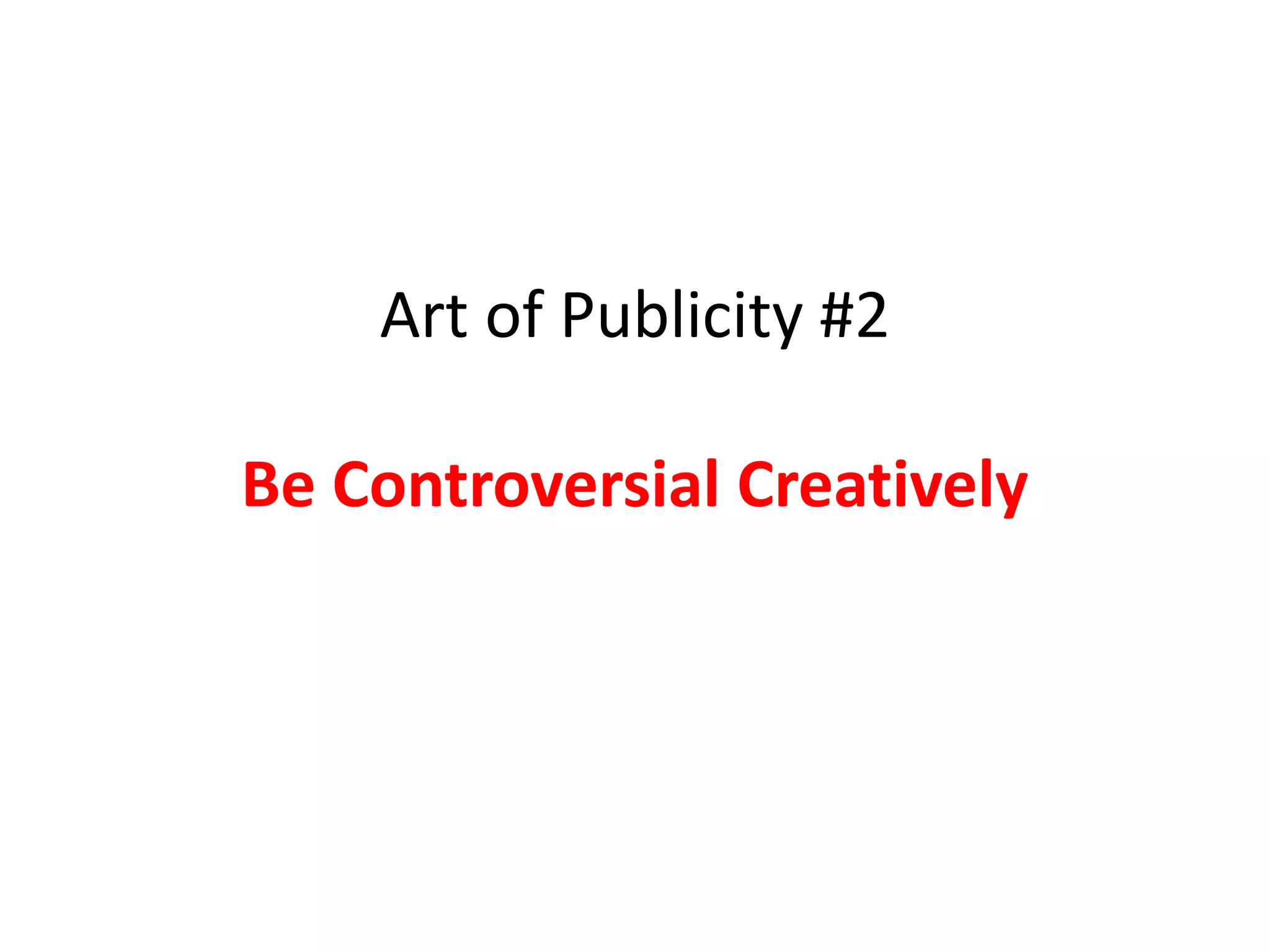 Art of Publicity #2

Be Controversial…
...Creatively
 