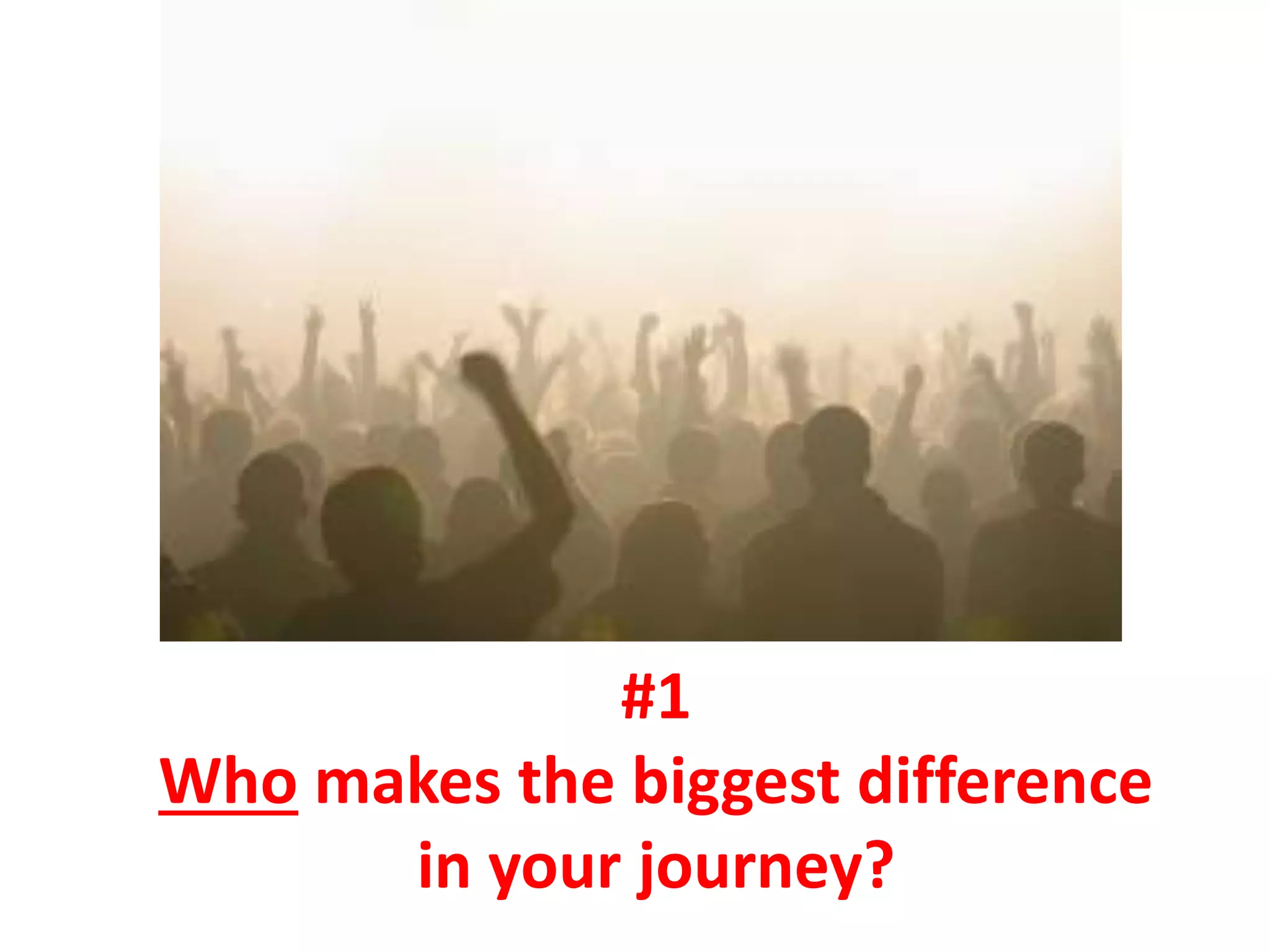 #1
Who makes the biggest difference
      in your journey?
 