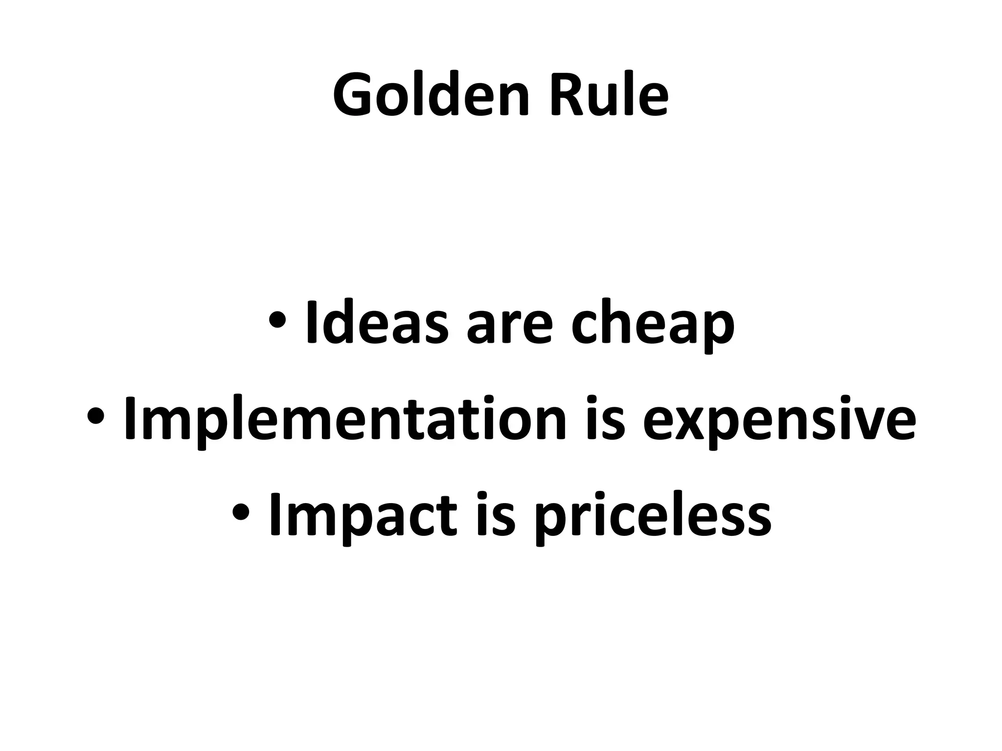 Golden Rules


       • Ideas are cheap
• Implementation is expensive
     • Impact is priceless
 