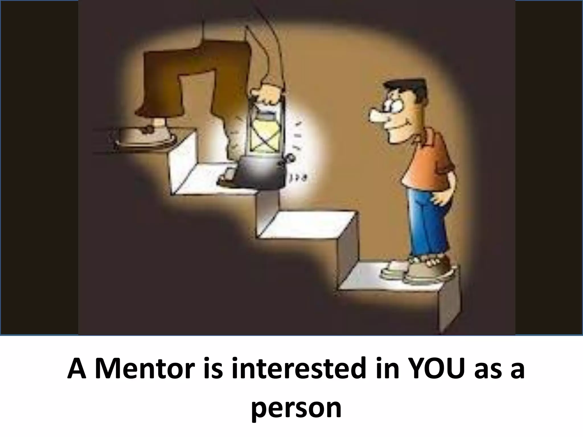 A Mentor is interested in
YOU as a person
 