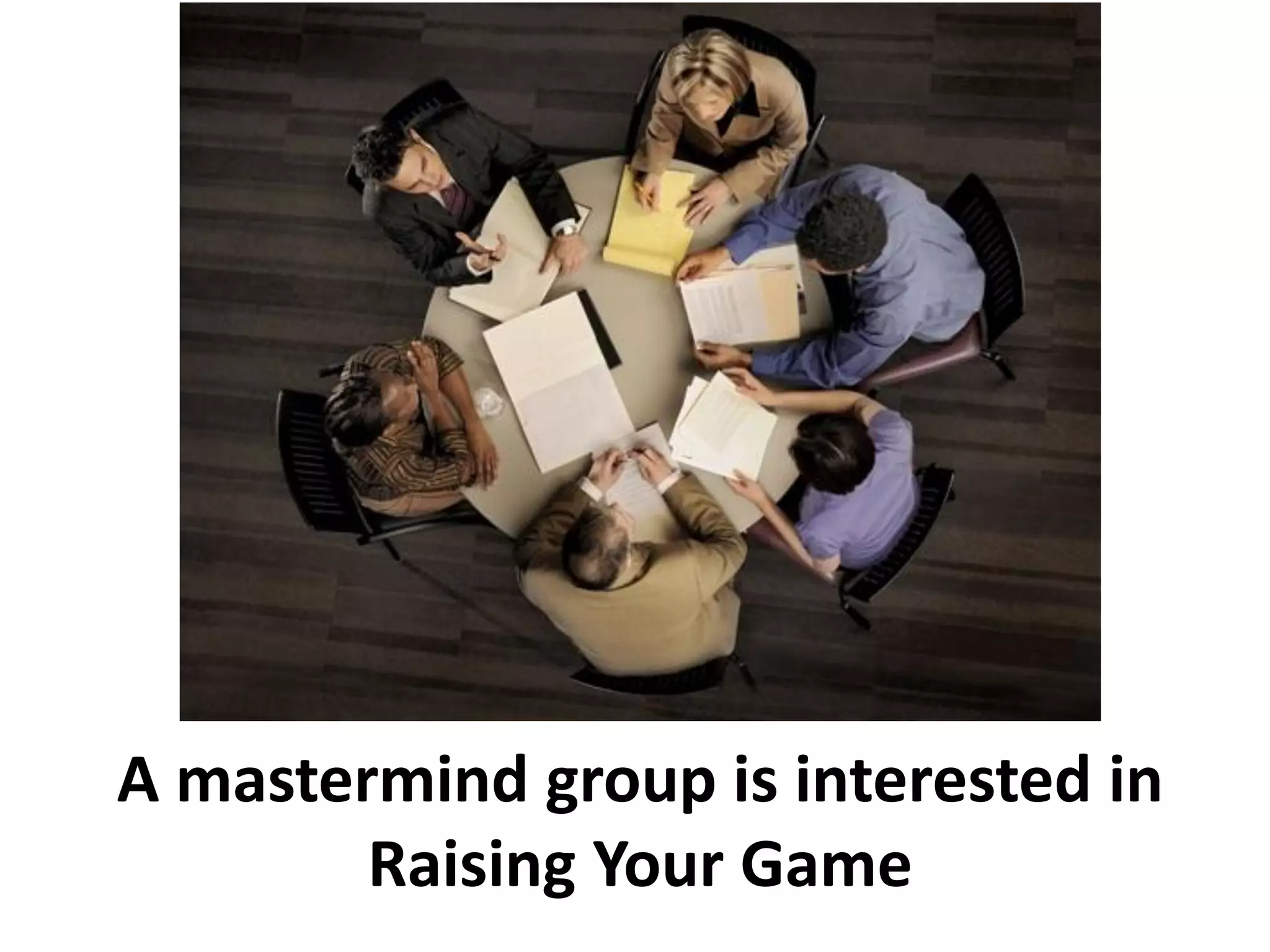 A mastermind group is interested in
        Raising Your Game
 