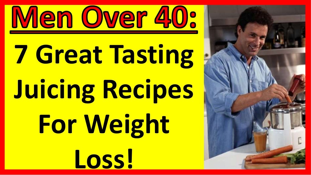 7 Great Tasting Juicing Recipes For Weight Loss! Men Over 40 Men Over 50