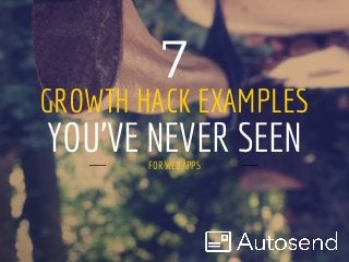 GROWTH HACK EXAMPLES
FOR WEB APPS
7
YOU'VE NEVER SEEN
 