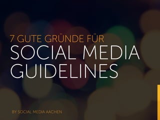7 GUTE GRÜNDE FÜR
SOCIAL MEDIA
GUIDELINES
BY SOCIAL MEDIA AACHEN
 