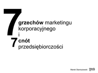 grzechów  marketingu korporacyjnego i cnót   przedsiębiorczości 7 7 Marek Staniszewski 