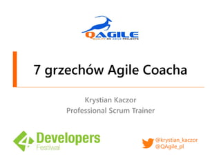 7 grzechów Agile Coacha
Krystian Kaczor
Professional Scrum Trainer
@krystian_kaczor
@QAgile_pl
 