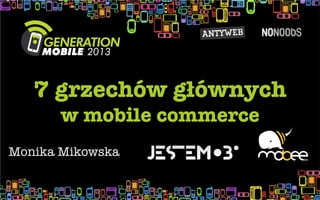 7 grzechów głównych 
       w mobile commerce
Monika Mikowska
 