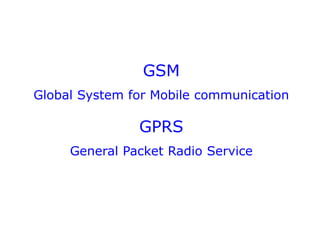 GSM
Global System for Mobile communication
GPRS
General Packet Radio Service
 