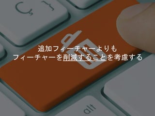 追加フィーチャーよりも
フィーチャーを削減することを考慮する
 