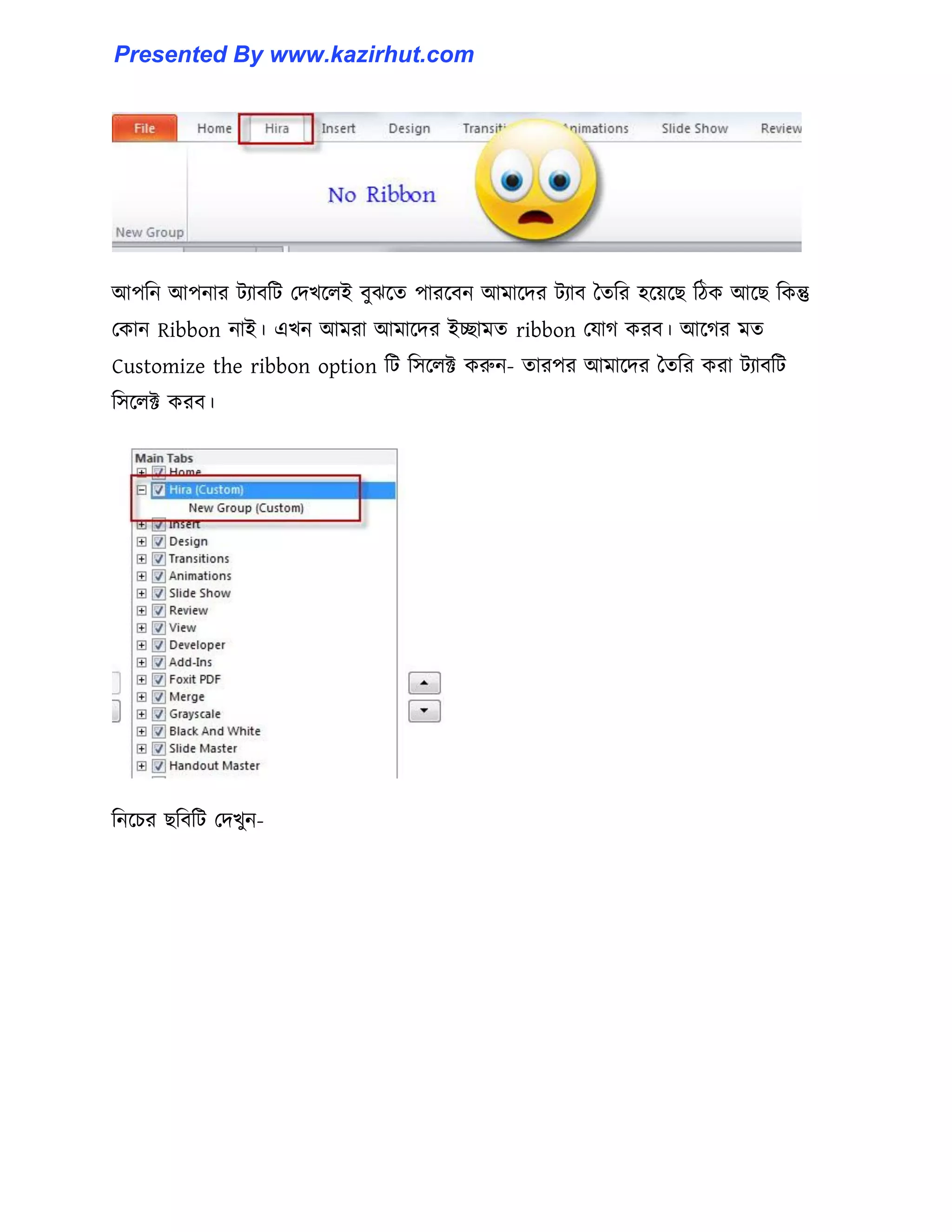 আপটন আপনার টযাবটট পেখক্঱ই বুঝক্ে পারক্বন আমাক্ের টযাব তেটর ঵ক্য়ক্ছ টিক আক্ছ টকন্তু
পকান Ribbon নাই। এখন আমরা আমাক্ের ইোমে ribbon পযাগ করব। আক্গর মে
Customize the ribbon option টট ট঴ক্঱ক্ট করুন- োরপর আমাক্ের তেটর করা টযাবটট
ট঴ক্঱ক্ট করব।
টনক্চর ছটবটট পেখুন-
Presented By www.kazirhut.com
 