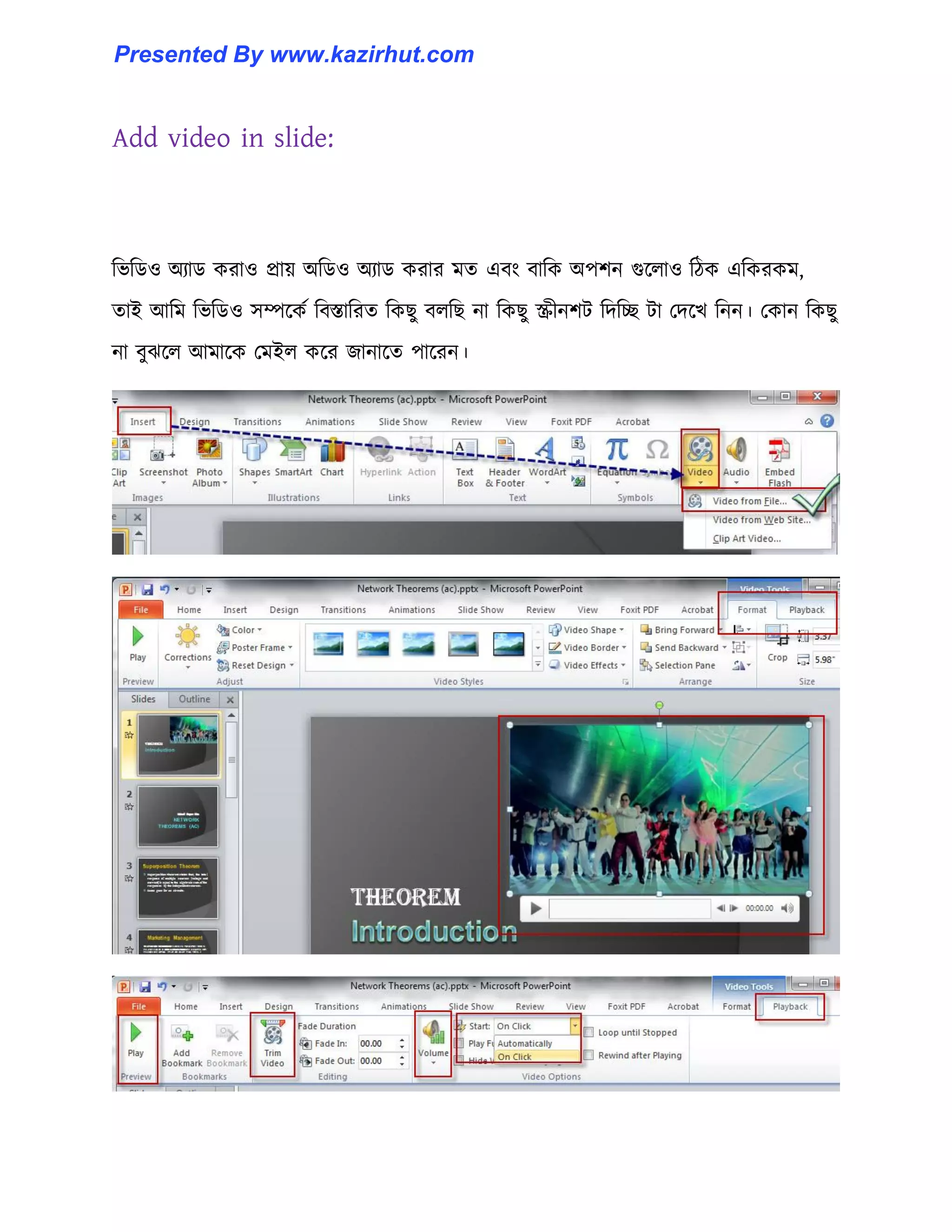 Add video in slide:
টভটর্঑ অযার্ করা঑ প্রায় অটর্঑ অযার্ করার মে এবাং বাটক অপলন গুক্঱া঑ টিক এটকরকম,
োই আটম টভটর্঑ ঴ম্পক্কণ টবস্তাটরে টকছু ব঱টছ না টকছু স্ক্রীনলট টেটে টা পেক্খ টনন। পকান টকছু
না বুঝক্঱ আমাক্ক পমই঱ কক্র জানাক্ে পাক্রন।
Presented By www.kazirhut.com
 