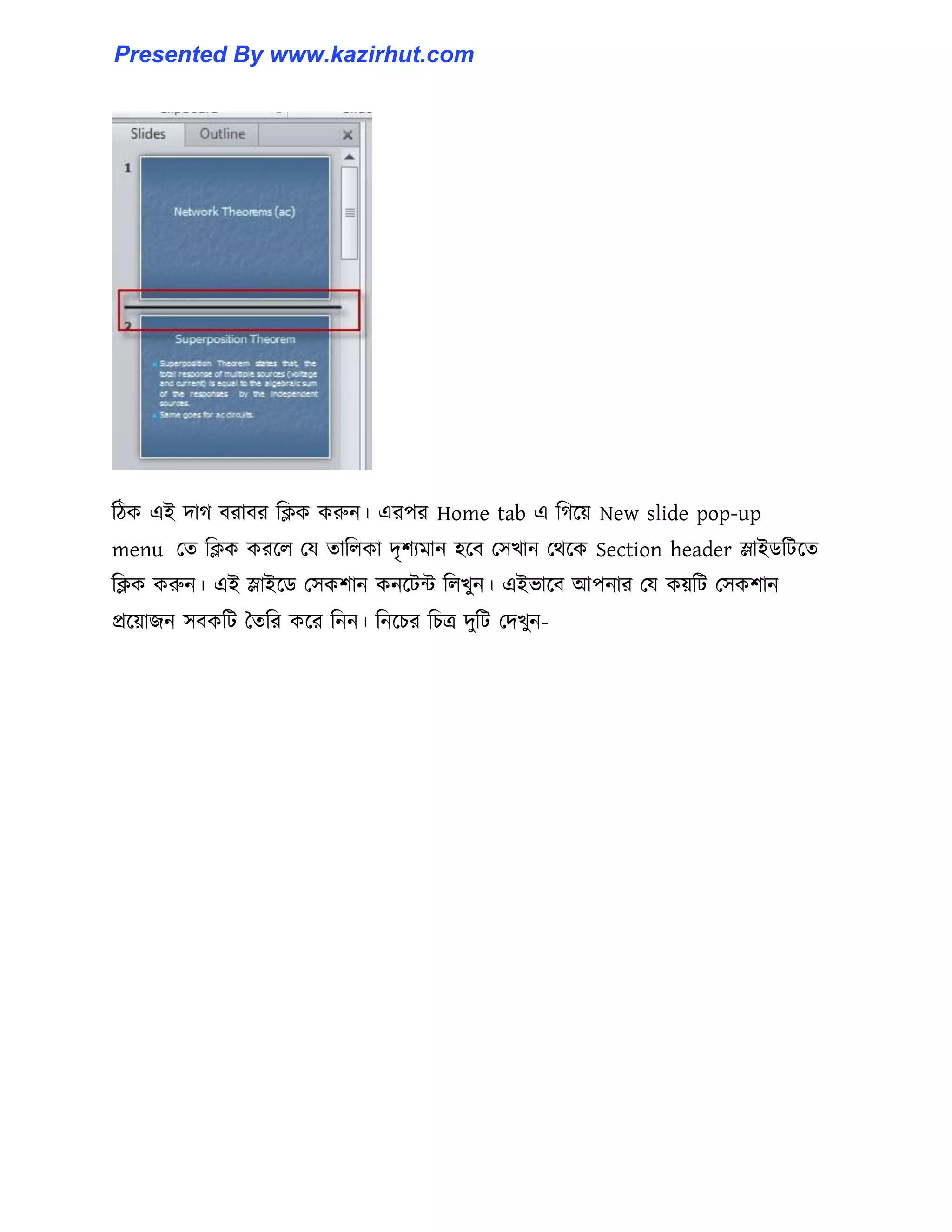টিক এই োগ বরাবর টিক করুন। এরপর Home tab এ টগক্য় New slide pop-up
menu পে টিক করক্঱ পয োট঱কা েৃলযমান ঵ক্ব প঴খান পর্ক্ক Section header স্লাইর্টটক্ে
টিক করুন। এই স্লাইক্র্ প঴কলান কনক্টন্ট ট঱খুন। এইভাক্ব আপনার পয কয়টট প঴কলান
প্রক্য়াজন ঴বকটট তেটর কক্র টনন। টনক্চর টচত্র েুটট পেখুন-
Presented By www.kazirhut.com
 