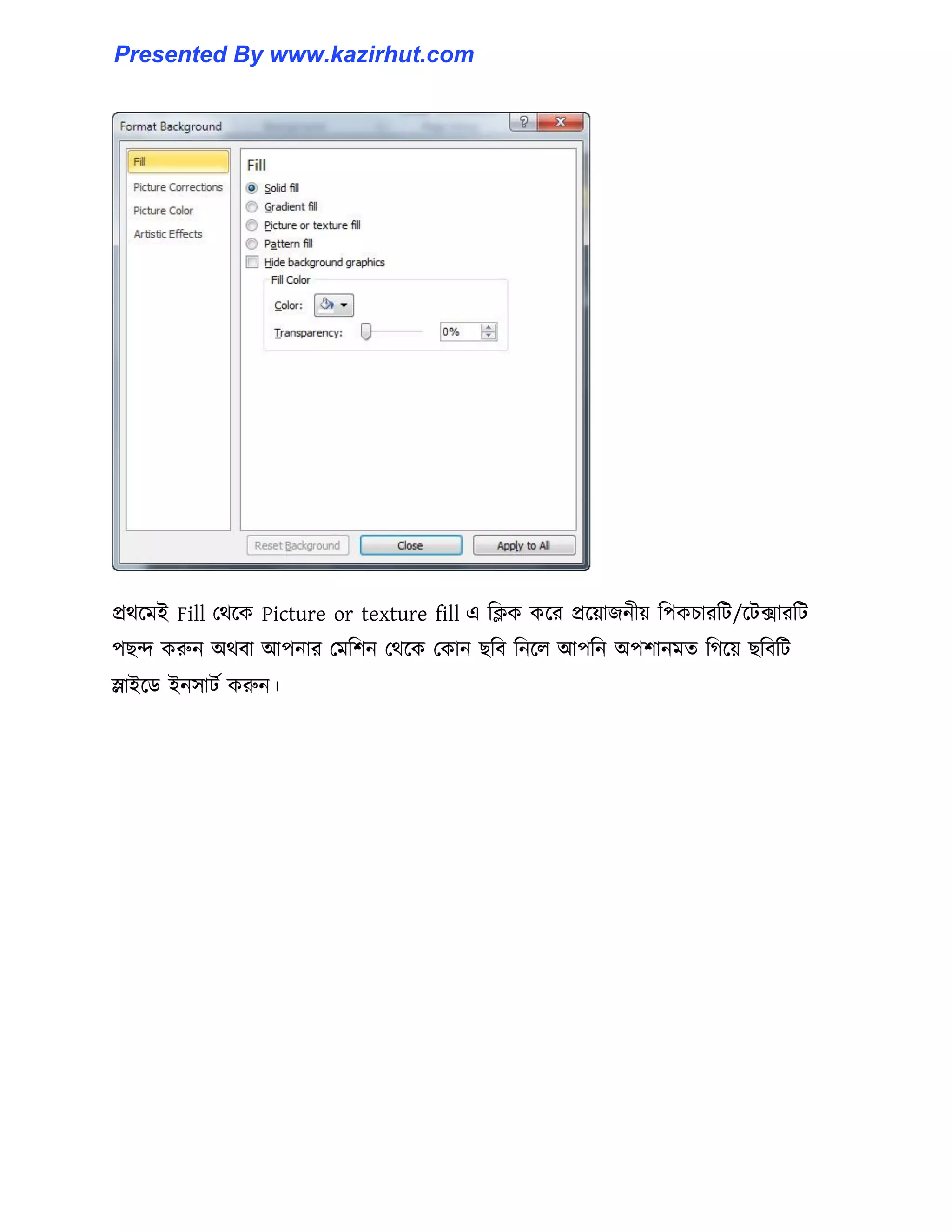 প্রর্ক্মই Fill পর্ক্ক Picture or texture fill এ টিক কক্র প্রক্য়াজনীয় টপকচারটট/ক্টোরটট
পছন্দ করুন অর্বা আপনার পমটলন পর্ক্ক পকান ছটব টনক্঱ আপটন অপলানমে টগক্য় ছটবটট
স্লাইক্র্ ইন঴াটণ করুন।
Presented By www.kazirhut.com
 
